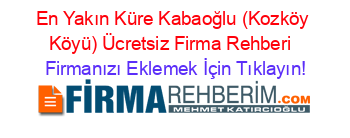 En+Yakın+Küre+Kabaoğlu+(Kozköy+Köyü)+Ücretsiz+Firma+Rehberi+ Firmanızı+Eklemek+İçin+Tıklayın!