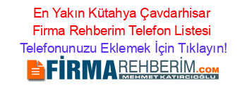 En+Yakın+Kütahya+Çavdarhisar+Firma+Rehberim+Telefon+Listesi Telefonunuzu+Eklemek+İçin+Tıklayın!