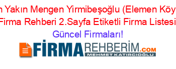 En+Yakın+Mengen+Yirmibeşoğlu+(Elemen+Köyü)+Firma+Rehberi+2.Sayfa+Etiketli+Firma+Listesi Güncel+Firmaları!
