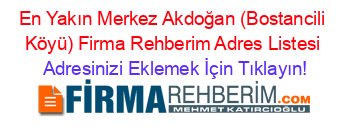 En+Yakın+Merkez+Akdoğan+(Bostancili+Köyü)+Firma+Rehberim+Adres+Listesi Adresinizi+Eklemek+İçin+Tıklayın!