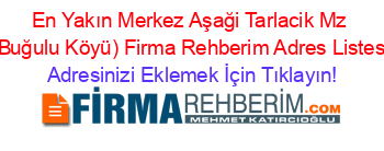 En+Yakın+Merkez+Aşaği+Tarlacik+Mz+(Buğulu+Köyü)+Firma+Rehberim+Adres+Listesi Adresinizi+Eklemek+İçin+Tıklayın!