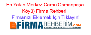 En+Yakın+Merkez+Cami+(Osmanpaşa+Köyü)+Firma+Rehberi+ Firmanızı+Eklemek+İçin+Tıklayın!