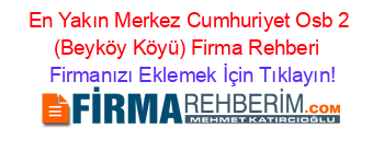 En+Yakın+Merkez+Cumhuriyet+Osb+2+(Beyköy+Köyü)+Firma+Rehberi+ Firmanızı+Eklemek+İçin+Tıklayın!