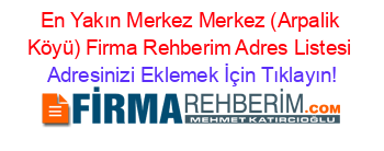 En+Yakın+Merkez+Merkez+(Arpalik+Köyü)+Firma+Rehberim+Adres+Listesi Adresinizi+Eklemek+İçin+Tıklayın!