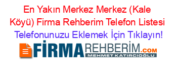 En+Yakın+Merkez+Merkez+(Kale+Köyü)+Firma+Rehberim+Telefon+Listesi Telefonunuzu+Eklemek+İçin+Tıklayın!