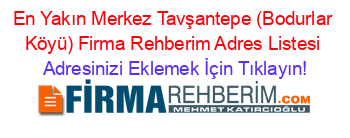 En+Yakın+Merkez+Tavşantepe+(Bodurlar+Köyü)+Firma+Rehberim+Adres+Listesi Adresinizi+Eklemek+İçin+Tıklayın!