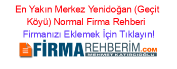 En+Yakın+Merkez+Yenidoğan+(Geçit+Köyü)+Normal+Firma+Rehberi+ Firmanızı+Eklemek+İçin+Tıklayın!