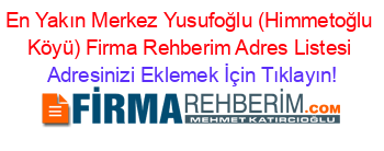 En+Yakın+Merkez+Yusufoğlu+(Himmetoğlu+Köyü)+Firma+Rehberim+Adres+Listesi Adresinizi+Eklemek+İçin+Tıklayın!