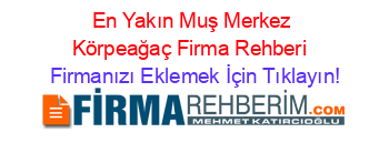 En+Yakın+Muş+Merkez+Körpeağaç+Firma+Rehberi+ Firmanızı+Eklemek+İçin+Tıklayın!