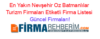 En+Yakın+Nevşehir+Oz+Batmanlılar+Turizm+Firmaları+Etiketli+Firma+Listesi Güncel+Firmaları!