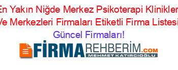 En+Yakın+Niğde+Merkez+Psikoterapi+Klinikleri+Ve+Merkezleri+Firmaları+Etiketli+Firma+Listesi Güncel+Firmaları!