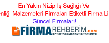 En+Yakın+Nizip+Iş+Sağlığı+Ve+Güvenliği+Malzemeleri+Firmaları+Etiketli+Firma+Listesi Güncel+Firmaları!