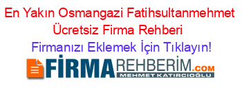 En+Yakın+Osmangazi+Fatihsultanmehmet+Ücretsiz+Firma+Rehberi+ Firmanızı+Eklemek+İçin+Tıklayın!