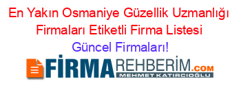 En+Yakın+Osmaniye+Güzellik+Uzmanlığı+Firmaları+Etiketli+Firma+Listesi Güncel+Firmaları!