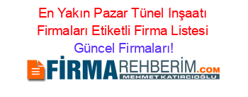 En+Yakın+Pazar+Tünel+Inşaatı+Firmaları+Etiketli+Firma+Listesi Güncel+Firmaları!