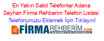 En+Yakın+Sabit+Telefonlar+Adana+Seyhan+Firma+Rehberim+Telefon+Listesi Telefonunuzu+Eklemek+İçin+Tıklayın!