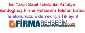 En+Yakın+Sabit+Telefonlar+Antalya+Gündoğmuş+Firma+Rehberim+Telefon+Listesi Telefonunuzu+Eklemek+İçin+Tıklayın!