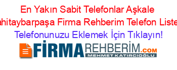 En+Yakın+Sabit+Telefonlar+Aşkale+Cahitaybarpaşa+Firma+Rehberim+Telefon+Listesi Telefonunuzu+Eklemek+İçin+Tıklayın!