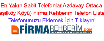 En+Yakın+Sabit+Telefonlar+Azdavay+Ortaca+(Yeşilköy+Köyü)+Firma+Rehberim+Telefon+Listesi Telefonunuzu+Eklemek+İçin+Tıklayın!