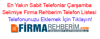 En+Yakın+Sabit+Telefonlar+Çarşamba+Selimiye+Firma+Rehberim+Telefon+Listesi Telefonunuzu+Eklemek+İçin+Tıklayın!