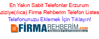 En+Yakın+Sabit+Telefonlar+Erzurum+Aziziye(ılıca)+Firma+Rehberim+Telefon+Listesi Telefonunuzu+Eklemek+İçin+Tıklayın!