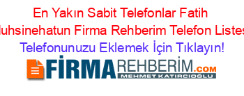 En+Yakın+Sabit+Telefonlar+Fatih+Muhsinehatun+Firma+Rehberim+Telefon+Listesi Telefonunuzu+Eklemek+İçin+Tıklayın!