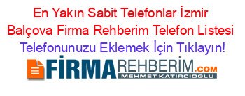 En+Yakın+Sabit+Telefonlar+İzmir+Balçova+Firma+Rehberim+Telefon+Listesi Telefonunuzu+Eklemek+İçin+Tıklayın!