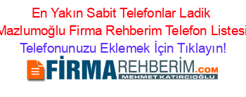 En+Yakın+Sabit+Telefonlar+Ladik+Mazlumoğlu+Firma+Rehberim+Telefon+Listesi Telefonunuzu+Eklemek+İçin+Tıklayın!