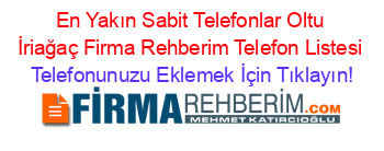 En+Yakın+Sabit+Telefonlar+Oltu+İriağaç+Firma+Rehberim+Telefon+Listesi Telefonunuzu+Eklemek+İçin+Tıklayın!