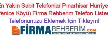 En+Yakın+Sabit+Telefonlar+Pınarhisar+Hürriyet+(Yenice+Köyü)+Firma+Rehberim+Telefon+Listesi Telefonunuzu+Eklemek+İçin+Tıklayın!