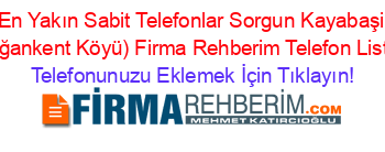 En+Yakın+Sabit+Telefonlar+Sorgun+Kayabaşi+(Doğankent+Köyü)+Firma+Rehberim+Telefon+Listesi Telefonunuzu+Eklemek+İçin+Tıklayın!