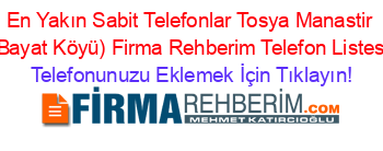 En+Yakın+Sabit+Telefonlar+Tosya+Manastir+(Bayat+Köyü)+Firma+Rehberim+Telefon+Listesi Telefonunuzu+Eklemek+İçin+Tıklayın!