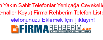 En+Yakın+Sabit+Telefonlar+Yeniçağa+Cevekeller+(Kemaller+Köyü)+Firma+Rehberim+Telefon+Listesi Telefonunuzu+Eklemek+İçin+Tıklayın!