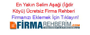 En+Yakın+Selim+Aşaği+(İğdir+Köyü)+Ücretsiz+Firma+Rehberi+ Firmanızı+Eklemek+İçin+Tıklayın!
