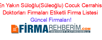 En+Yakın+Süloğlu(Süleoğlu)+Cocuk+Cerrahisi+Doktorları+Firmaları+Etiketli+Firma+Listesi Güncel+Firmaları!