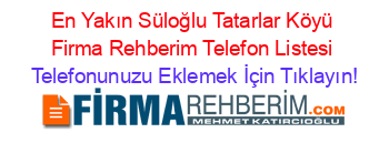 En+Yakın+Süloğlu+Tatarlar+Köyü+Firma+Rehberim+Telefon+Listesi Telefonunuzu+Eklemek+İçin+Tıklayın!