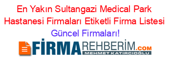 En+Yakın+Sultangazi+Medical+Park+Hastanesi+Firmaları+Etiketli+Firma+Listesi Güncel+Firmaları!