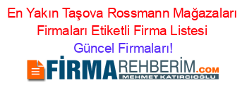 En+Yakın+Taşova+Rossmann+Mağazaları+Firmaları+Etiketli+Firma+Listesi Güncel+Firmaları!