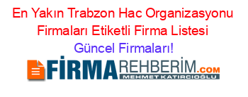 En+Yakın+Trabzon+Hac+Organizasyonu+Firmaları+Etiketli+Firma+Listesi Güncel+Firmaları!