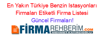 En+Yakın+Türkiye+Benzin+Istasyonları+Firmaları+Etiketli+Firma+Listesi Güncel+Firmaları!