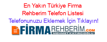 En+Yakın+Türkiye+Firma+Rehberim+Telefon+Listesi Telefonunuzu+Eklemek+İçin+Tıklayın!