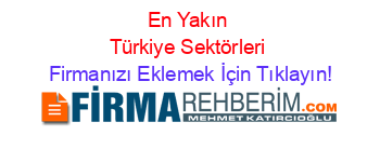 En+Yakın+Türkiye+Sektörleri Firmanızı+Eklemek+İçin+Tıklayın!