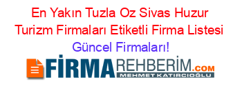 En+Yakın+Tuzla+Oz+Sivas+Huzur+Turizm+Firmaları+Etiketli+Firma+Listesi Güncel+Firmaları!
