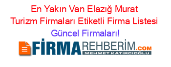 En+Yakın+Van+Elazığ+Murat+Turizm+Firmaları+Etiketli+Firma+Listesi Güncel+Firmaları!