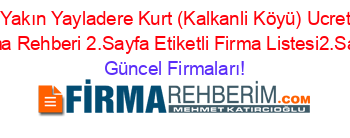 En+Yakın+Yayladere+Kurt+(Kalkanli+Köyü)+Ucretsiz+Firma+Rehberi+2.Sayfa+Etiketli+Firma+Listesi2.Sayfa Güncel+Firmaları!