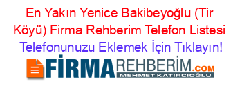 En+Yakın+Yenice+Bakibeyoğlu+(Tir+Köyü)+Firma+Rehberim+Telefon+Listesi Telefonunuzu+Eklemek+İçin+Tıklayın!