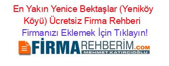 En+Yakın+Yenice+Bektaşlar+(Yeniköy+Köyü)+Ücretsiz+Firma+Rehberi+ Firmanızı+Eklemek+İçin+Tıklayın!