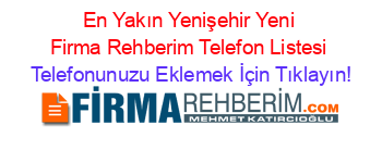 En+Yakın+Yenişehir+Yeni+Firma+Rehberim+Telefon+Listesi Telefonunuzu+Eklemek+İçin+Tıklayın!