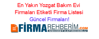 En+Yakın+Yozgat+Bakım+Evi+Firmaları+Etiketli+Firma+Listesi Güncel+Firmaları!