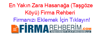 En+Yakın+Zara+Hasanağa+(Taşgöze+Köyü)+Firma+Rehberi+ Firmanızı+Eklemek+İçin+Tıklayın!